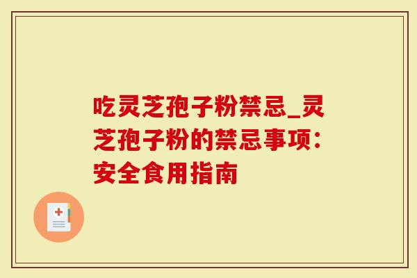 吃灵芝孢子粉禁忌_灵芝孢子粉的禁忌事项：安全食用指南