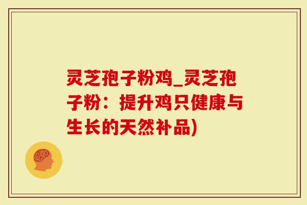 灵芝孢子粉鸡_灵芝孢子粉：提升鸡只健康与生长的天然补品)