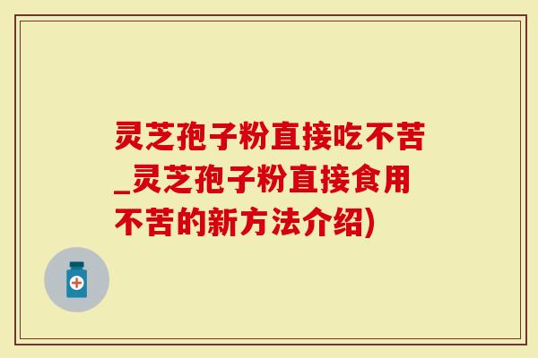 灵芝孢子粉直接吃不苦_灵芝孢子粉直接食用不苦的新方法介绍)-第1张图片-灵芝大师