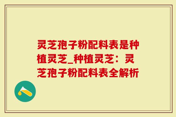 灵芝孢子粉配料表是种植灵芝_种植灵芝：灵芝孢子粉配料表全解析