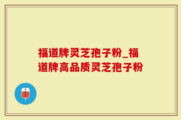 福道牌灵芝孢子粉_福道牌高品质灵芝孢子粉