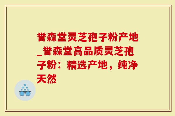 誉森堂灵芝孢子粉产地_誉森堂高品质灵芝孢子粉:精选产地,纯净天然-第1张图片-灵芝大师 誉森堂灵芝孢子粉产地_誉森堂高品质灵芝孢子粉:精选产地,纯净天然-第1张图片-灵芝大师