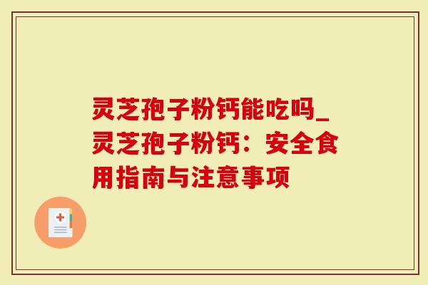 灵芝孢子粉钙能吃吗_灵芝孢子粉钙：安全食用指南与注意事项