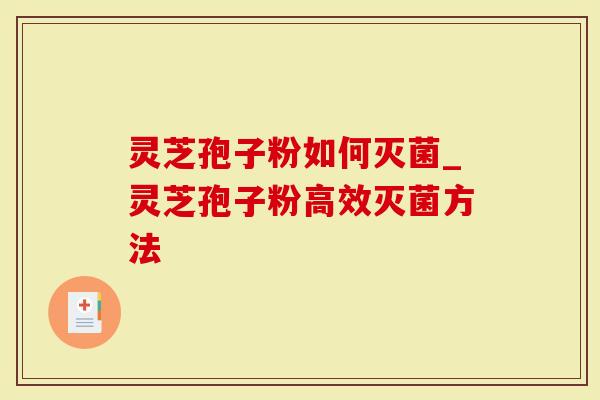 灵芝孢子粉如何灭菌_灵芝孢子粉高效灭菌方法