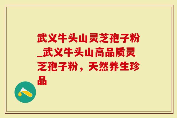 武义牛头山灵芝孢子粉_武义牛头山高品质灵芝孢子粉，天然养生珍品