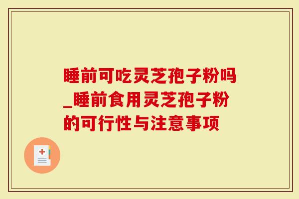 睡前可吃灵芝孢子粉吗_睡前食用灵芝孢子粉的可行性与注意事项-第1张图片-灵芝大师