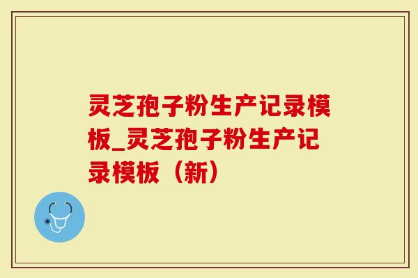 灵芝孢子粉生产记录模板_灵芝孢子粉生产记录模板（新）