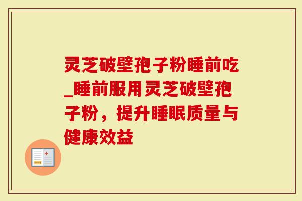 灵芝破壁孢子粉睡前吃_睡前服用灵芝破壁孢子粉，提升睡眠质量与健康效益