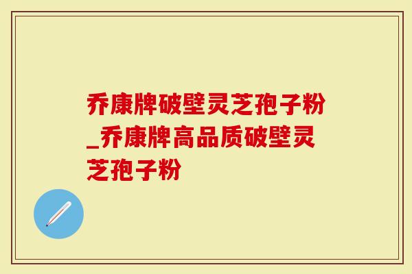 乔康牌破壁灵芝孢子粉_乔康牌高品质破壁灵芝孢子粉-第1张图片-灵芝大师