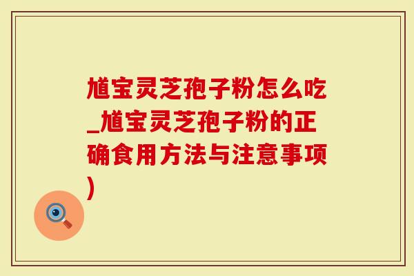 馗宝灵芝孢子粉怎么吃_馗宝灵芝孢子粉的正确食用方法与注意事项)