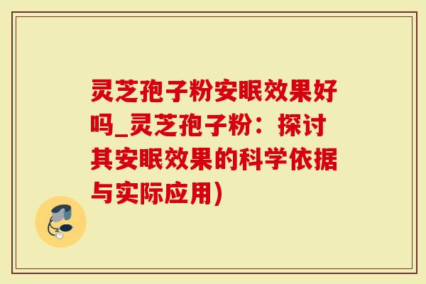 灵芝孢子粉安眠效果好吗_灵芝孢子粉：探讨其安眠效果的科学依据与实际应用)-第1张图片-灵芝大师