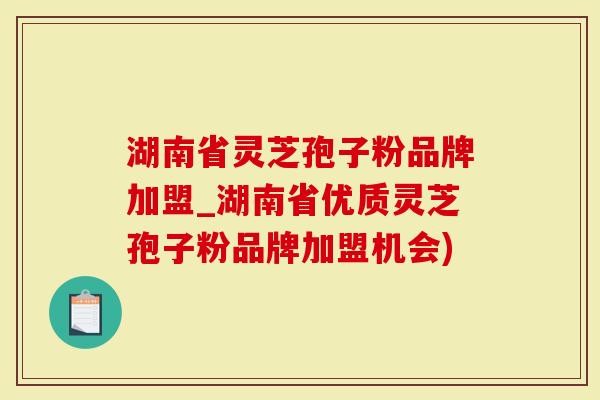 湖南省灵芝孢子粉品牌加盟_湖南省优质灵芝孢子粉品牌加盟机会)-第1张图片-灵芝大师 湖南省灵芝孢子粉品牌加盟_湖南省优质灵芝孢子粉品牌加盟机会)-第1张图片-灵芝大师