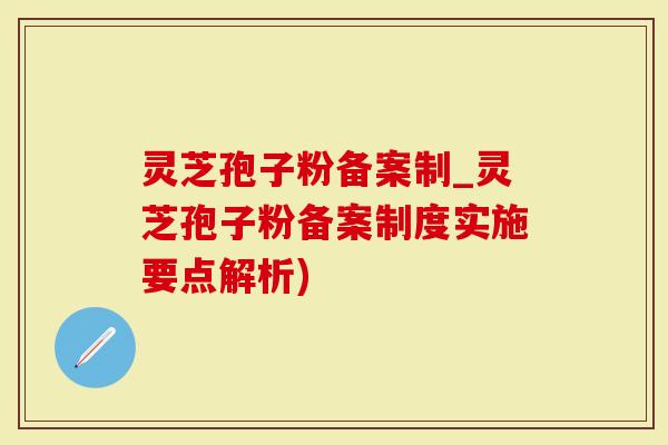 灵芝孢子粉备案制_灵芝孢子粉备案制度实施要点解析)