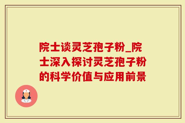 院士谈灵芝孢子粉_院士深入探讨灵芝孢子粉的科学价值与应用前景