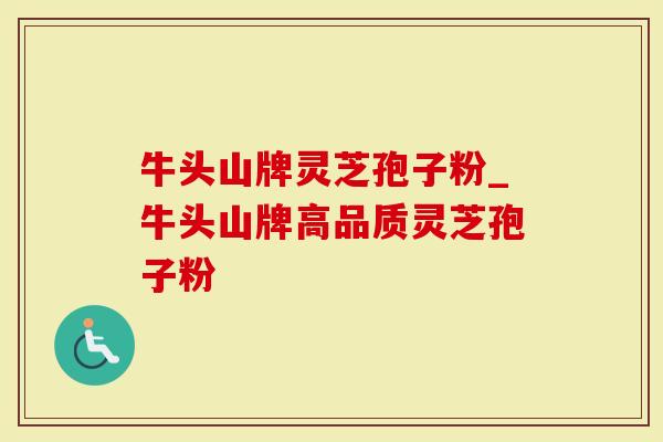 牛头山牌灵芝孢子粉_牛头山牌高品质灵芝孢子粉