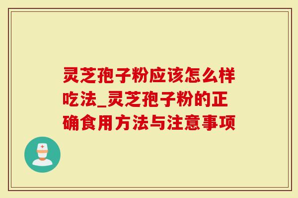灵芝孢子粉应该怎么样吃法_灵芝孢子粉的正确食用方法与注意事项-第1张图片-灵芝大师
