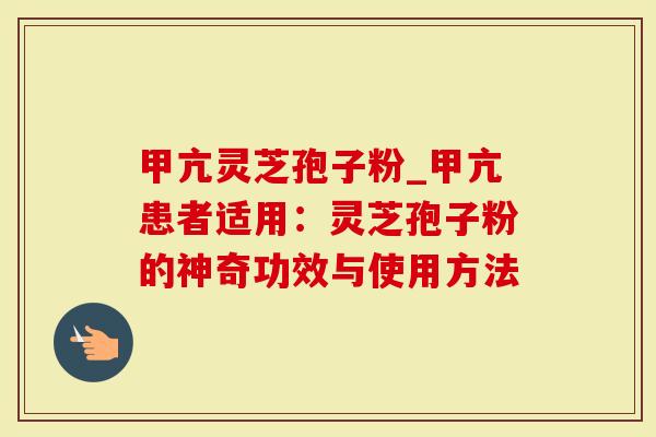甲亢灵芝孢子粉_甲亢患者适用：灵芝孢子粉的神奇功效与使用方法