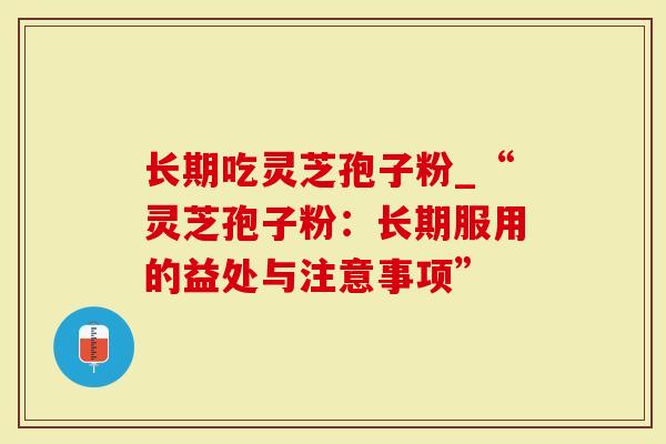 长期吃灵芝孢子粉_“灵芝孢子粉：长期服用的益处与注意事项”