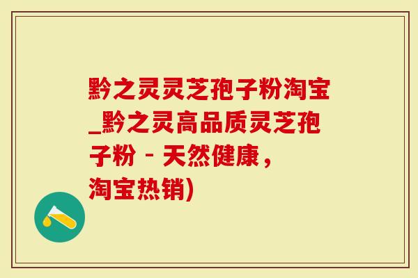 黔之灵灵芝孢子粉淘宝_黔之灵高品质灵芝孢子粉 - 天然健康，淘宝热销)