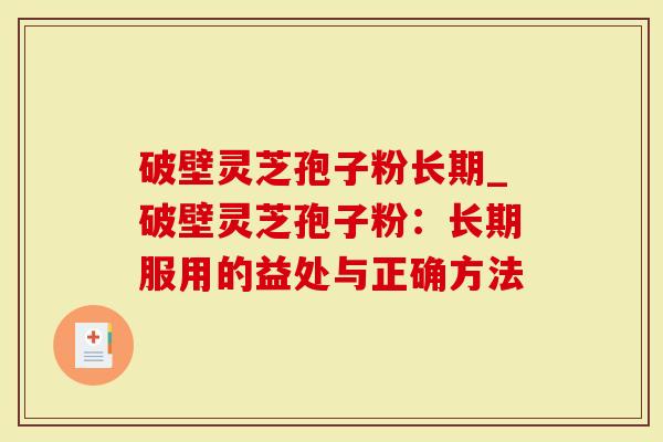破壁灵芝孢子粉长期_破壁灵芝孢子粉：长期服用的益处与正确方法-第1张图片-灵芝大师