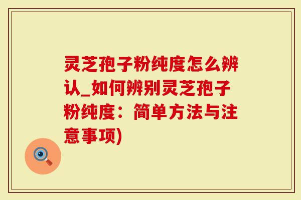 灵芝孢子粉纯度怎么辨认_如何辨别灵芝孢子粉纯度:简单方法与注意事项)-第1张图片-灵芝大师 灵芝孢子粉纯度怎么辨认_如何辨别灵芝孢子粉纯度:简单方法与注意事项)-第1张图片-灵芝大师