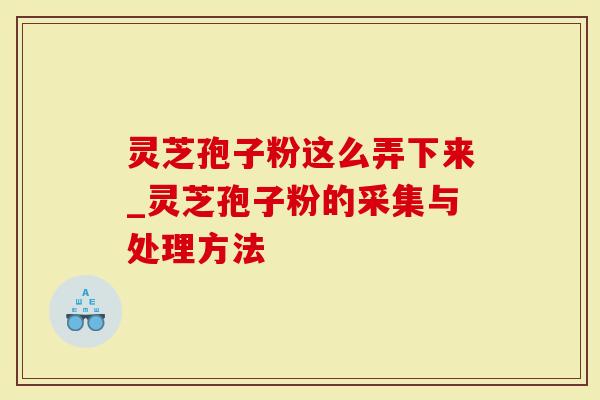 灵芝孢子粉这么弄下来_灵芝孢子粉的采集与处理方法