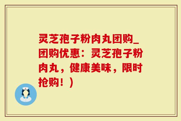 灵芝孢子粉肉丸团购_团购优惠：灵芝孢子粉肉丸，健康美味，限时抢购！)