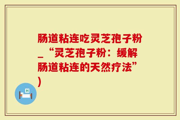 肠道粘连吃灵芝孢子粉_“灵芝孢子粉:缓解肠道粘连的天然疗法”)-第1张图片-灵芝大师 肠道粘连吃灵芝孢子粉_“灵芝孢子粉:缓解肠道粘连的天然疗法”)-第1张图片-灵芝大师