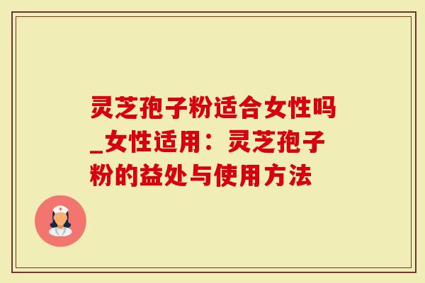 灵芝孢子粉适合女性吗_女性适用:灵芝孢子粉的益处与使用方法-第1张图片-灵芝大师 灵芝孢子粉适合女性吗_女性适用:灵芝孢子粉的益处与使用方法-第1张图片-灵芝大师