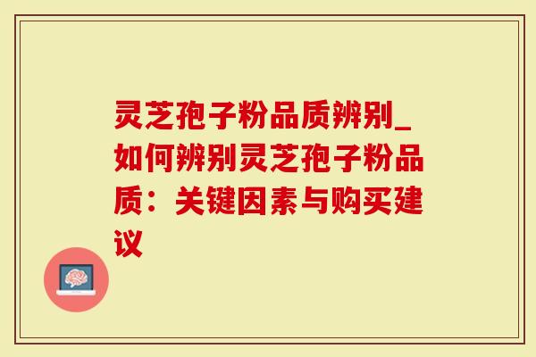 灵芝孢子粉品质辨别_如何辨别灵芝孢子粉品质:关键因素与购买建议-第1张图片-灵芝大师 灵芝孢子粉品质辨别_如何辨别灵芝孢子粉品质:关键因素与购买建议-第1张图片-灵芝大师