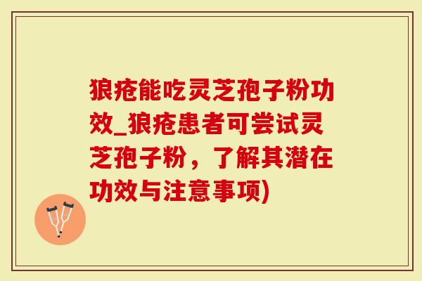 狼疮能吃灵芝孢子粉功效_狼疮患者可尝试灵芝孢子粉,了解其潜在功效与注意事项)-第1张图片-灵芝大师 狼疮能吃灵芝孢子粉功效_狼疮患者可尝试灵芝孢子粉,了解其潜在功效与注意事项)-第1张图片-灵芝大师