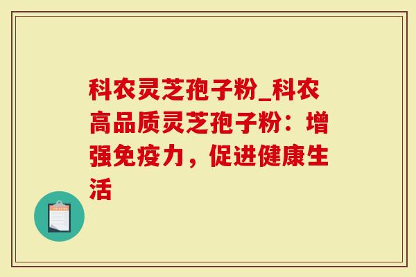 科农灵芝孢子粉_科农高品质灵芝孢子粉:增强免疫力,促进健康生活-第1张图片-灵芝大师 科农灵芝孢子粉_科农高品质灵芝孢子粉:增强免疫力,促进健康生活-第1张图片-灵芝大师