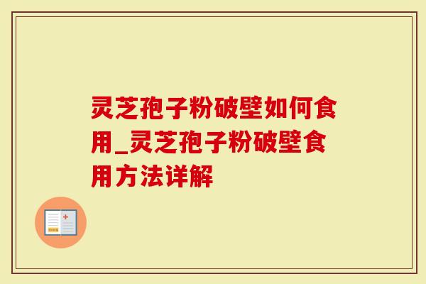 灵芝孢子粉破壁如何食用_灵芝孢子粉破壁食用方法详解