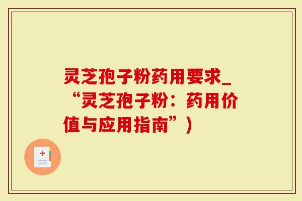 灵芝孢子粉药用要求_“灵芝孢子粉：药用价值与应用指南”)