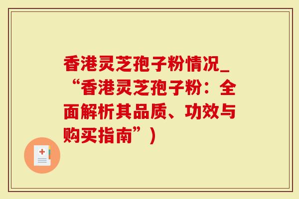 香港灵芝孢子粉情况_“香港灵芝孢子粉：全面解析其品质、功效与购买指南”)