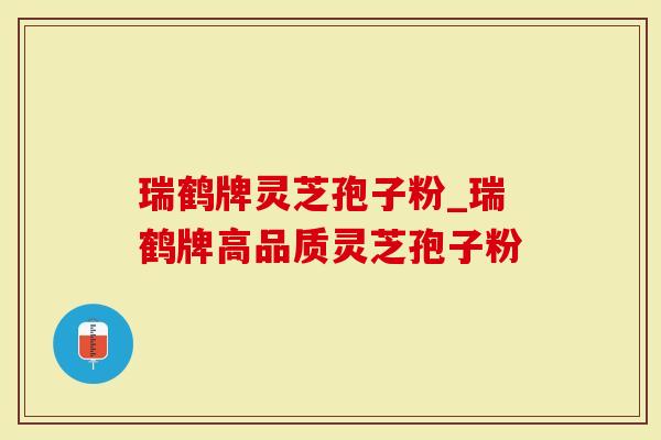 瑞鹤牌灵芝孢子粉_瑞鹤牌高品质灵芝孢子粉-第1张图片-灵芝大师 瑞鹤牌灵芝孢子粉_瑞鹤牌高品质灵芝孢子粉-第1张图片-灵芝大师