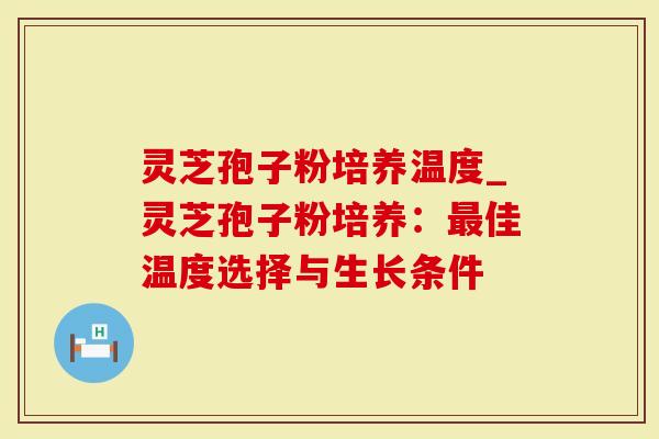 灵芝孢子粉培养温度_灵芝孢子粉培养：最佳温度选择与生长条件