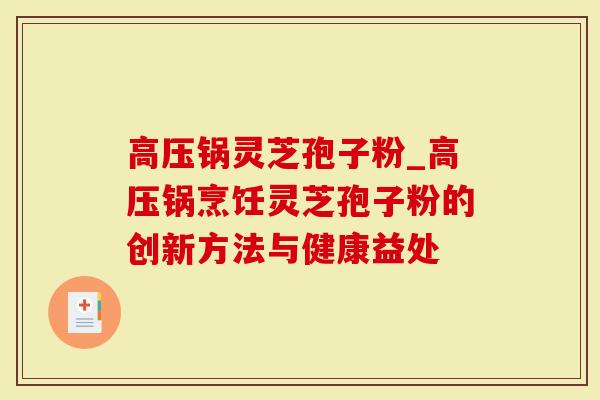 高压锅灵芝孢子粉_高压锅烹饪灵芝孢子粉的创新方法与健康益处