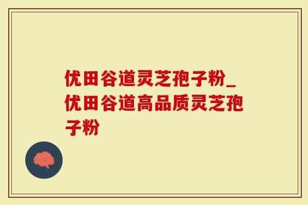 优田谷道灵芝孢子粉_优田谷道高品质灵芝孢子粉