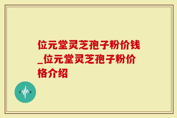 位元堂灵芝孢子粉价钱_位元堂灵芝孢子粉价格介绍