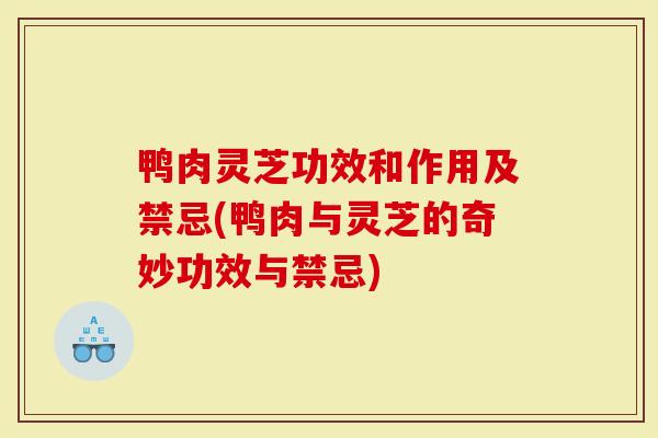 鸭肉灵芝功效和作用及禁忌(鸭肉与灵芝的奇妙功效与禁忌)