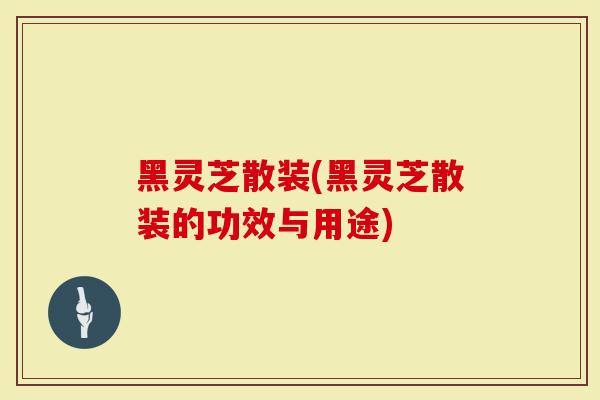 黑灵芝散装(黑灵芝散装的功效与用途)