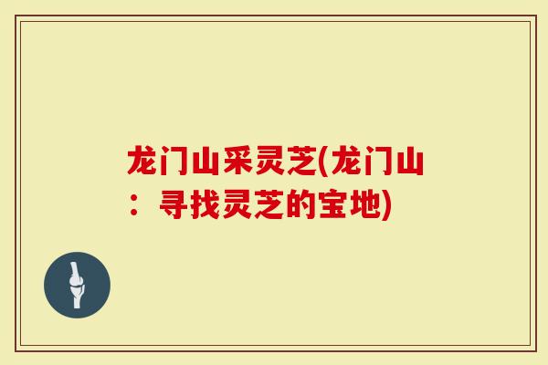 龙门山采灵芝(龙门山：寻找灵芝的宝地)