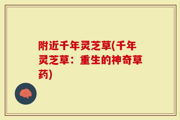 附近千年灵芝草(千年灵芝草:重生的神奇草药)-第1张图片-灵芝大师 附近千年灵芝草(千年灵芝草:重生的神奇草药)-第1张图片-灵芝大师