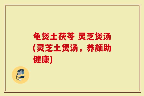 龟煲土茯苓 灵芝煲汤(灵芝土煲汤，养颜助健康)