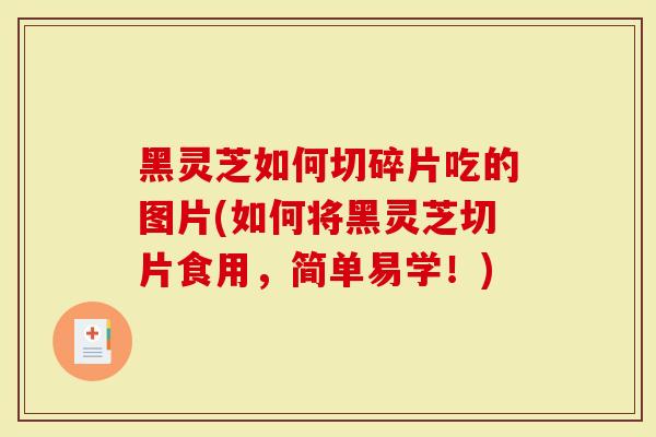 黑灵芝如何切碎片吃的图片(如何将黑灵芝切片食用，简单易学！)