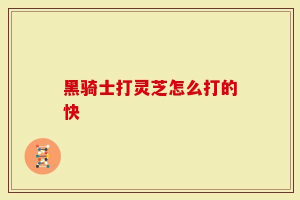 黑骑士打灵芝怎么打的快