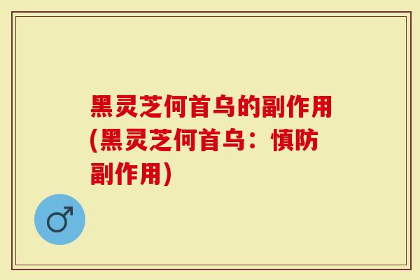 黑灵芝何首乌的副作用(黑灵芝何首乌：慎防副作用)