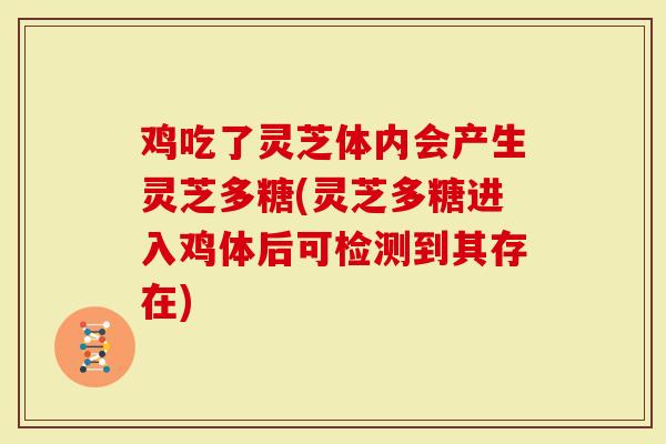 鸡吃了灵芝体内会产生灵芝多糖(灵芝多糖进入鸡体后可检测到其存在)-第1张图片-灵芝大师 鸡吃了灵芝体内会产生灵芝多糖(灵芝多糖进入鸡体后可检测到其存在)-第1张图片-灵芝大师