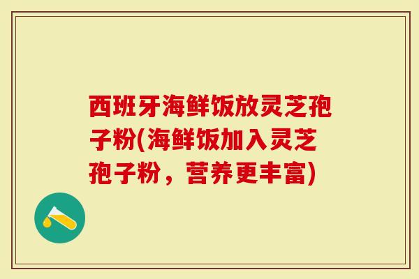 西班牙海鲜饭放灵芝孢子粉(海鲜饭加入灵芝孢子粉，营养更丰富)